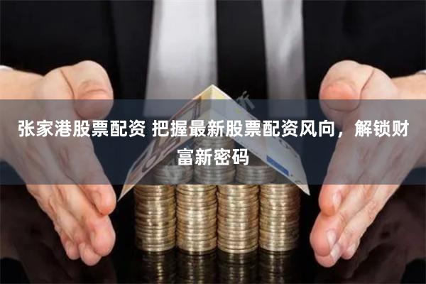 張家港股票配資 把握最新股票配資風向，解鎖財富新密碼