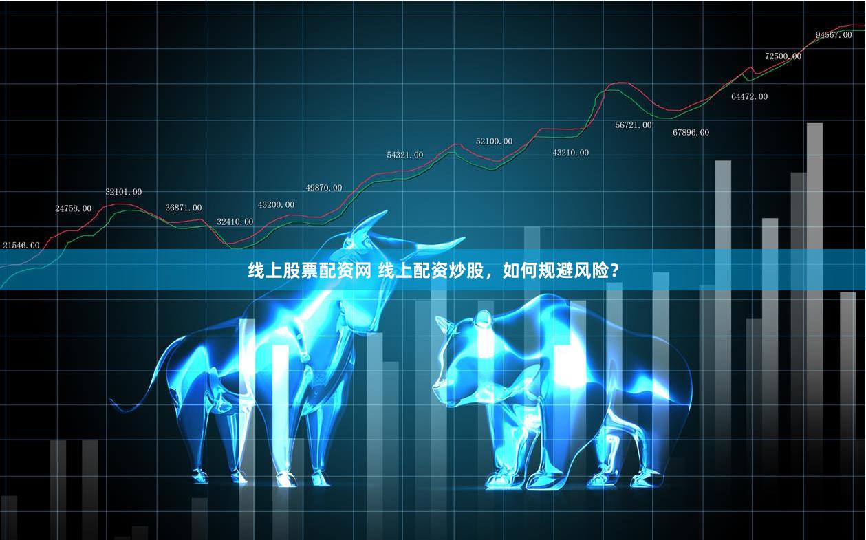線上股票配資網(wǎng) 線上配資炒股，如何規(guī)避風險？