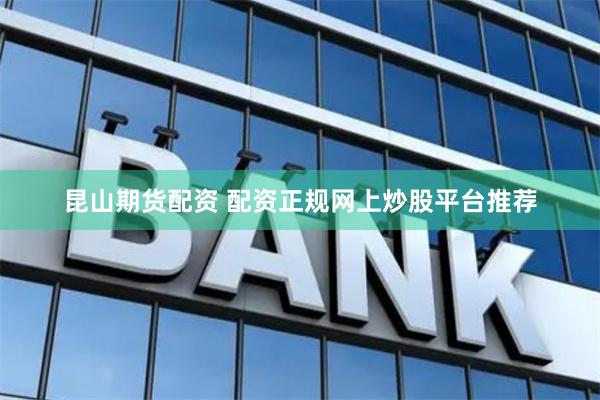 昆山期貨配資 配資正規(guī)網(wǎng)上炒股平臺推薦