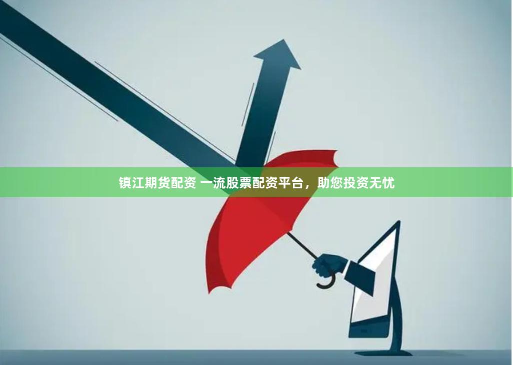 鎮江期貨配資 一流股票配資平臺，助您投資無憂