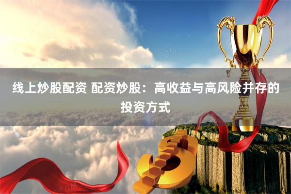 線上炒股配資 配資炒股：高收益與高風險并存的投資方式