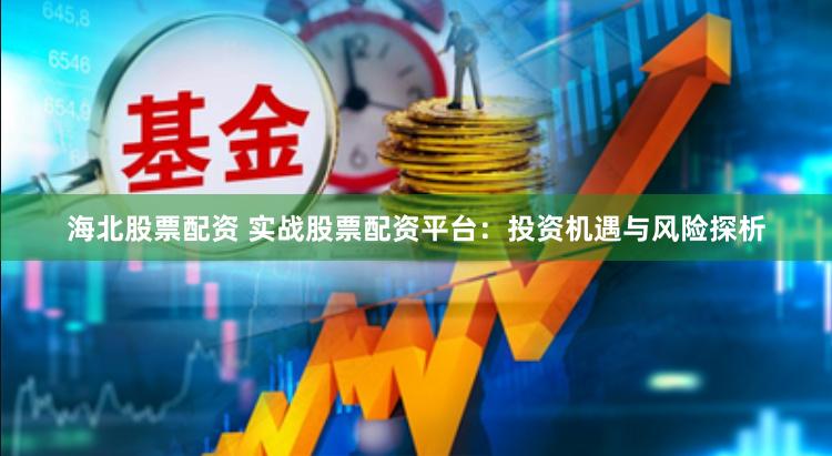 海北股票配資 實(shí)戰(zhàn)股票配資平臺(tái)：投資機(jī)遇與風(fēng)險(xiǎn)探析