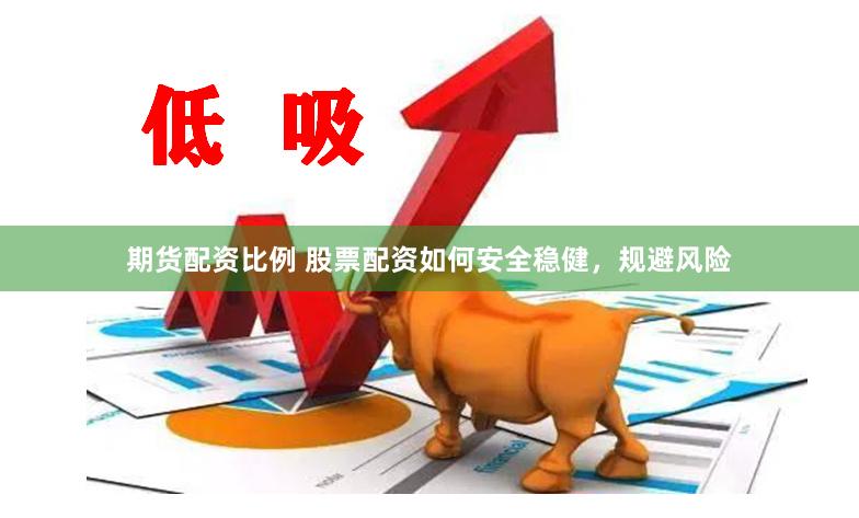 期貨配資比例 股票配資如何安全穩(wěn)健，規(guī)避風(fēng)險(xiǎn)