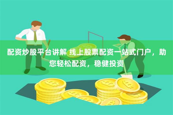 配資炒股平臺(tái)講解 線上股票配資一站式門戶，助您輕松配資，穩(wěn)健投資