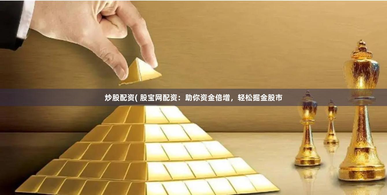 炒股配資( 股寶網配資：助你資金倍增，輕松掘金股市