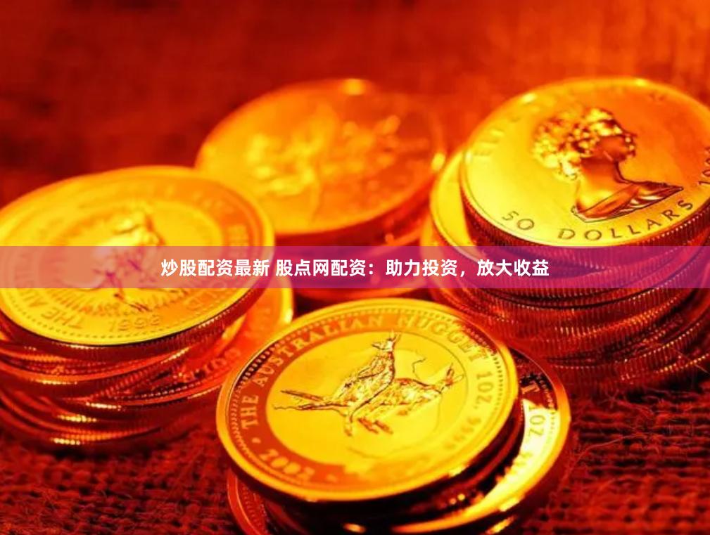炒股配資最新 股點網配資：助力投資，放大收益