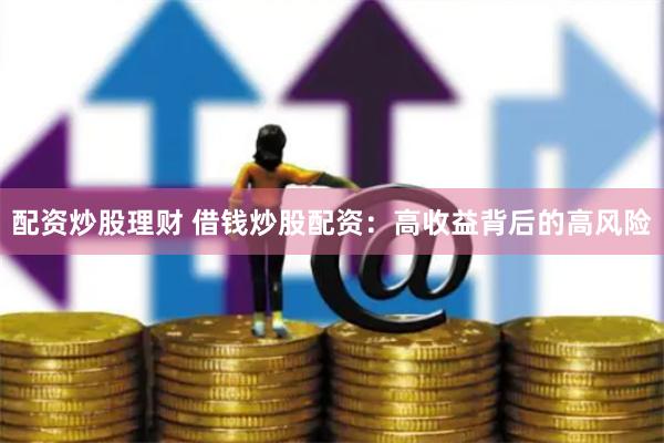 配資炒股理財(cái) 借錢炒股配資：高收益背后的高風(fēng)險(xiǎn)