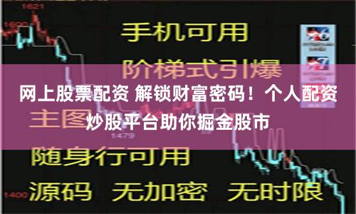 網(wǎng)上股票配資 解鎖財富密碼！個人配資炒股平臺助你掘金股市