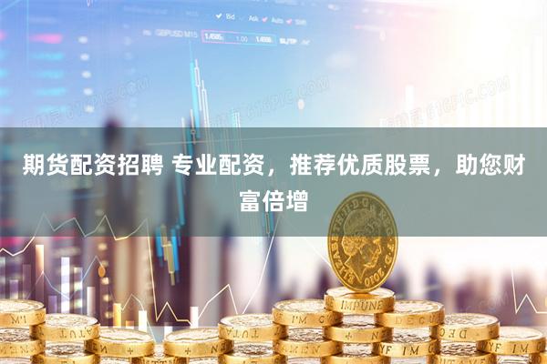 期貨配資招聘 專業(yè)配資，推薦優(yōu)質(zhì)股票，助您財(cái)富倍增