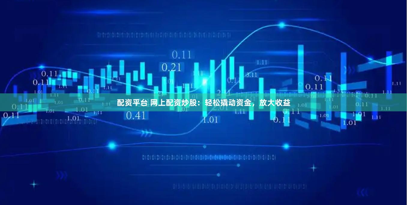 配資平臺(tái) 網(wǎng)上配資炒股：輕松撬動(dòng)資金，放大收益