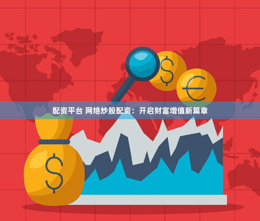 配資平臺(tái) 網(wǎng)絡(luò)炒股配資：開啟財(cái)富增值新篇章