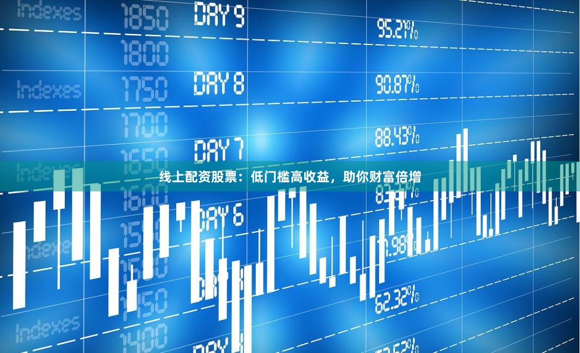 線上配資股票：低門檻高收益，助你財富倍增