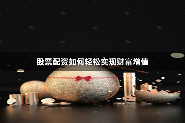 股票配資如何輕松實(shí)現(xiàn)財(cái)富增值