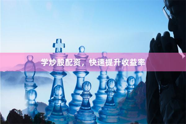 學(xué)炒股配資，快速提升收益率