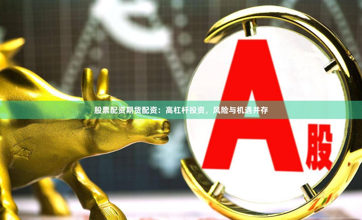 股票配資期貨配資：高杠桿投資，風險與機遇并存