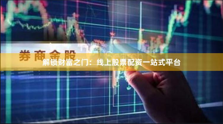 解鎖財富之門：線上股票配資一站式平臺