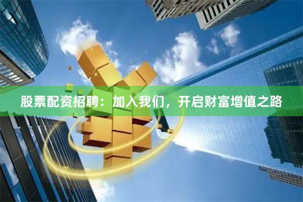 股票配資招聘：加入我們，開啟財富增值之路