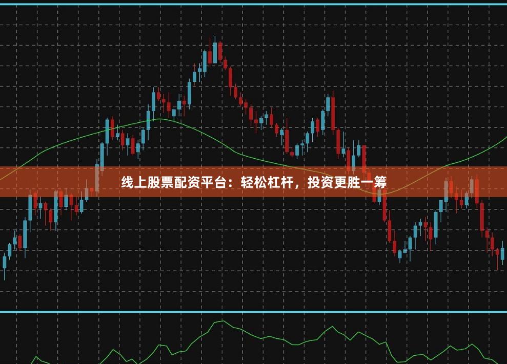 線上股票配資平臺(tái)：輕松杠桿，投資更勝一籌