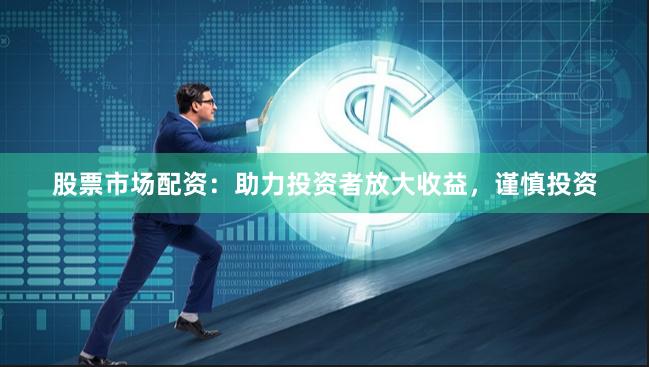 股票市場(chǎng)配資：助力投資者放大收益，謹(jǐn)慎投資
