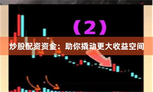 炒股配資資金：助你撬動(dòng)更大收益空間