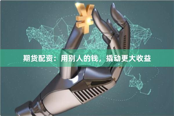 期貨配資：用別人的錢，撬動(dòng)更大收益