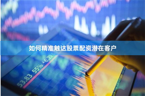 如何精準(zhǔn)觸達(dá)股票配資潛在客戶