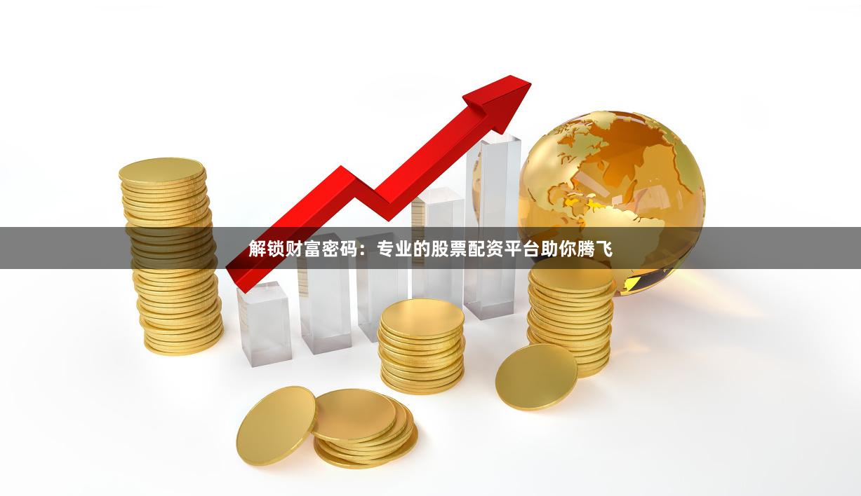 解鎖財(cái)富密碼：專業(yè)的股票配資平臺(tái)助你騰飛