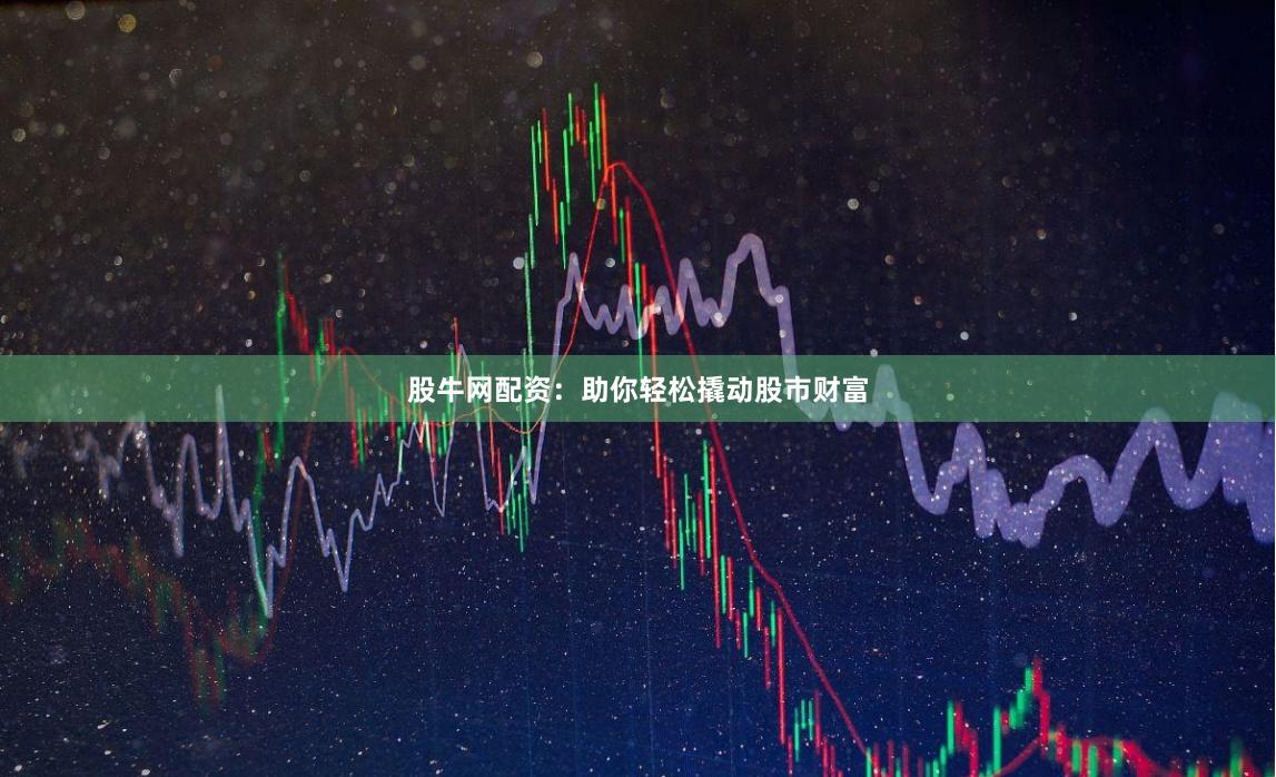 股牛網(wǎng)配資：助你輕松撬動(dòng)股市財(cái)富