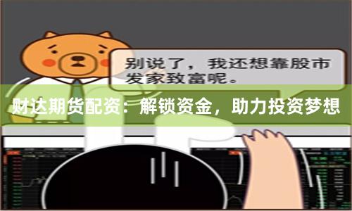 財(cái)達(dá)期貨配資：解鎖資金，助力投資夢(mèng)想