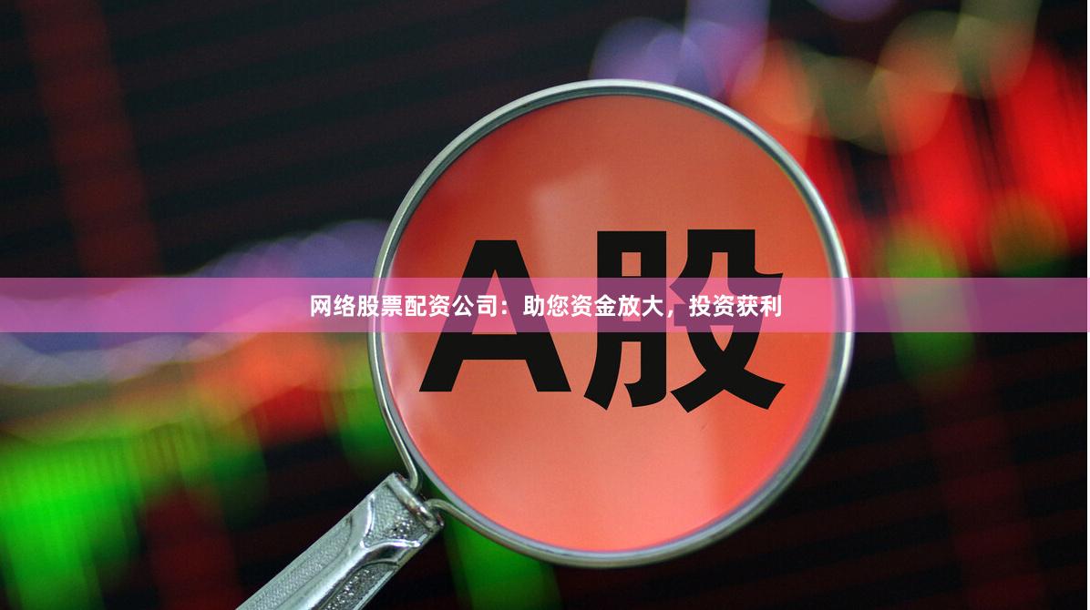 網絡股票配資公司：助您資金放大，投資獲利